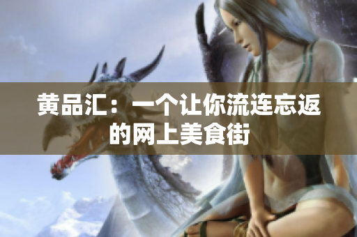 黄品汇：一个让你流连忘返的网上美食街
