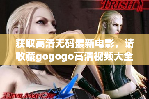 获取高清无码最新电影，请收藏gogogo高清视频大全