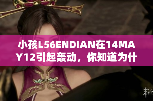小孩L56ENDIAN在14MAY12引起轰动，你知道为什么吗？