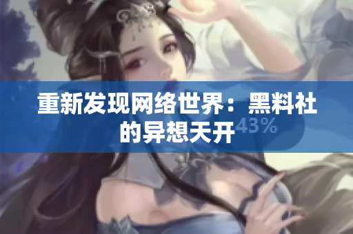 重新发现网络世界：黑料社的异想天开