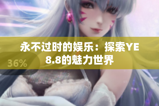 永不过时的娱乐：探索YE8.8的魅力世界