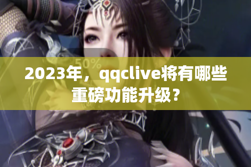 2023年，qqclive将有哪些重磅功能升级？