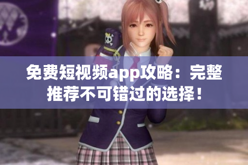 免费短视频app攻略：完整推荐不可错过的选择！