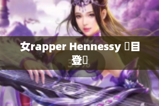 女rapper Hennessy 矚目登場