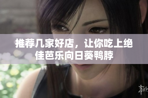 推荐几家好店，让你吃上绝佳芭乐向日葵鸭脖