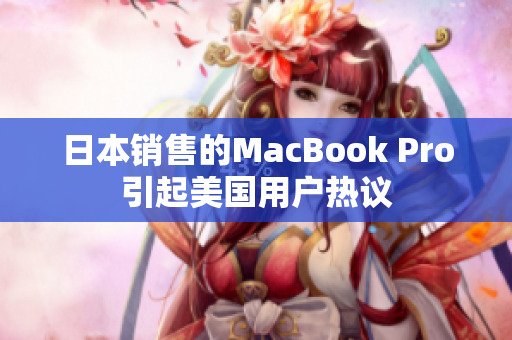 日本销售的MacBook Pro引起美国用户热议