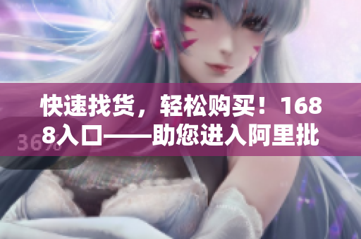 快速找货，轻松购买！1688入口——助您进入阿里批发市场