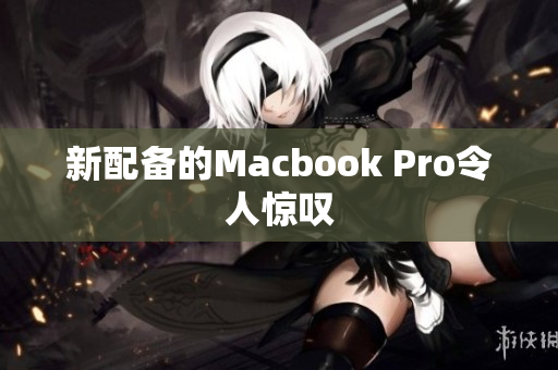 新配备的Macbook Pro令人惊叹
