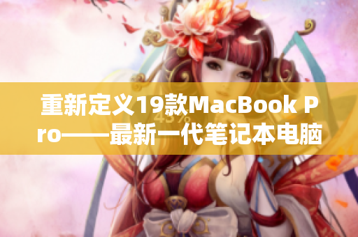 重新定义19款MacBook Pro——最新一代笔记本电脑