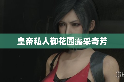 皇帝私人御花园露采奇芳