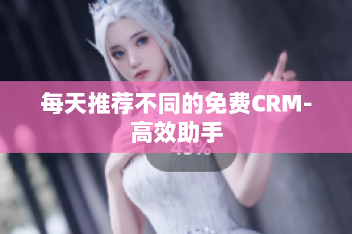 每天推荐不同的免费CRM-高效助手