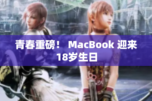 青春重磅！ MacBook 迎来18岁生日