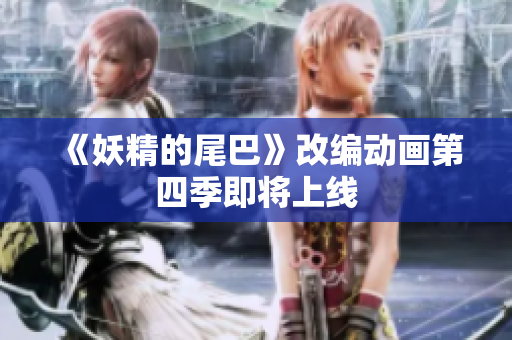 《妖精的尾巴》改编动画第四季即将上线