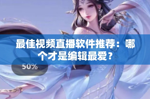 最佳视频直播软件推荐：哪个才是编辑最爱？