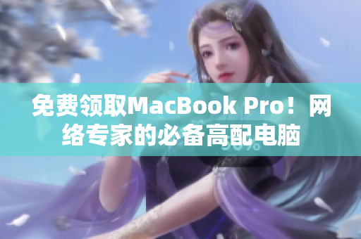 免费领取MacBook Pro！网络专家的必备高配电脑