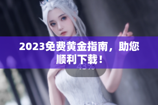 2023免费黄金指南，助您顺利下载！