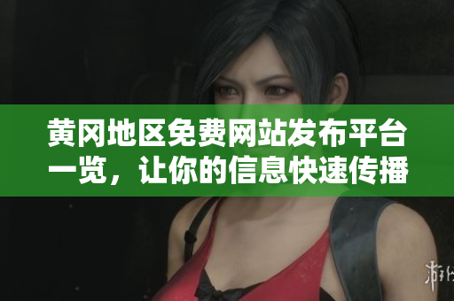 黄冈地区免费网站发布平台一览，让你的信息快速传播！