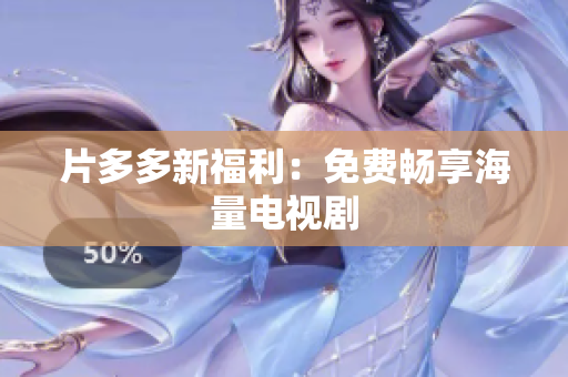 片多多新福利：免费畅享海量电视剧