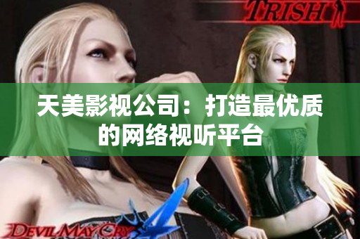 天美影视公司：打造最优质的网络视听平台