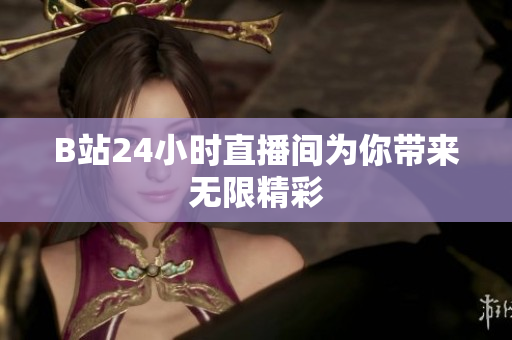 B站24小时直播间为你带来无限精彩