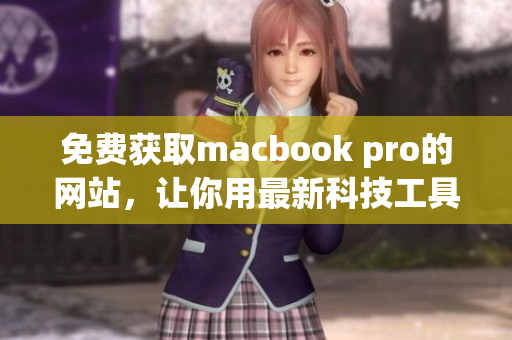 免费获取macbook pro的网站，让你用最新科技工具轻松玩转网络