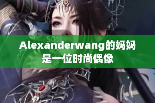 Alexanderwang的妈妈是一位时尚偶像