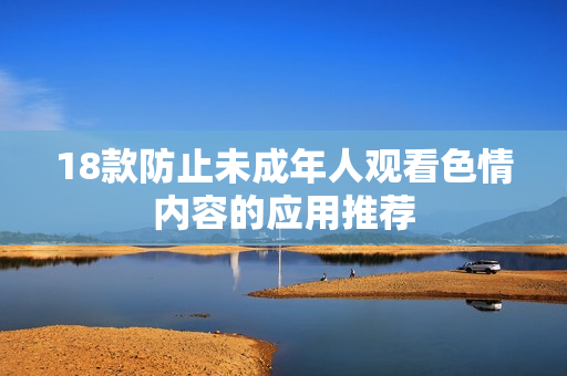 18款防止未成年人观看色情内容的应用推荐