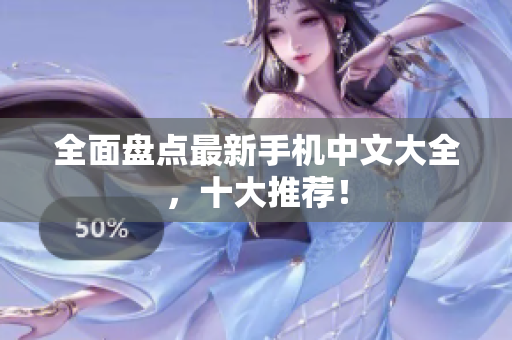 全面盘点最新手机中文大全，十大推荐！