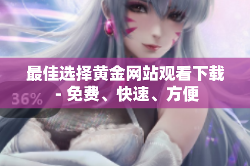 最佳选择黄金网站观看下载 - 免费、快速、方便