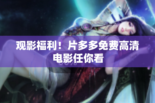 观影福利！片多多免费高清电影任你看