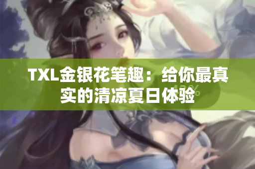 TXL金银花笔趣：给你最真实的清凉夏日体验