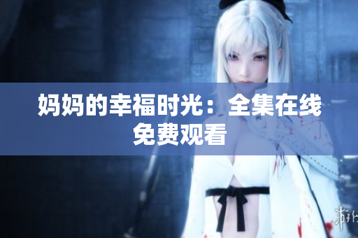 妈妈的幸福时光：全集在线免费观看