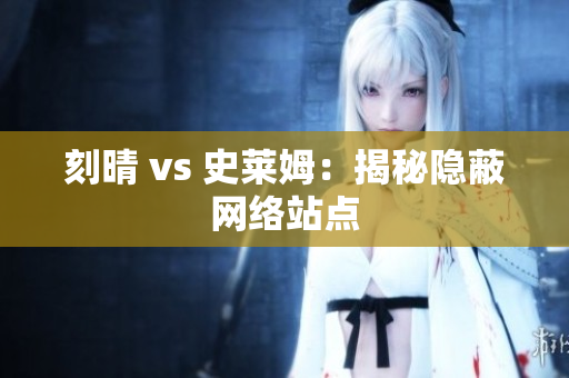 刻晴 vs 史莱姆：揭秘隐蔽网络站点