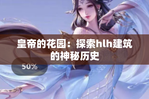 皇帝的花园：探索hlh建筑的神秘历史