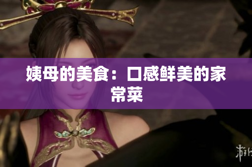 姨母的美食：口感鲜美的家常菜
