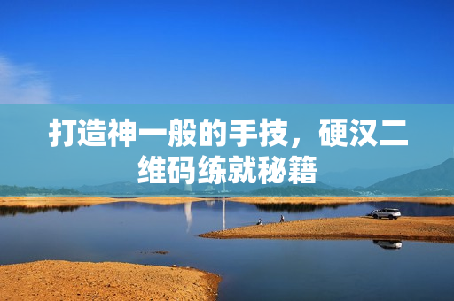 打造神一般的手技，硬汉二维码练就秘籍