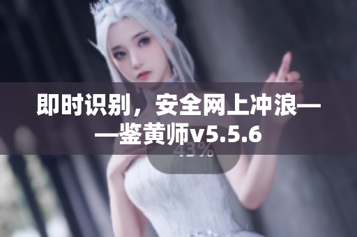 即时识别，安全网上冲浪——鉴黄师v5.5.6