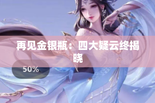再见金银瓶：四大疑云终揭晓