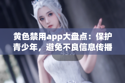 黄色禁用app大盘点：保护青少年，避免不良信息传播