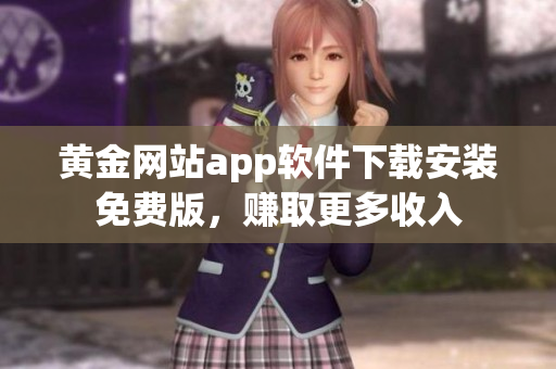 黄金网站app软件下载安装免费版，赚取更多收入