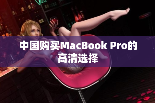 中国购买MacBook Pro的高清选择