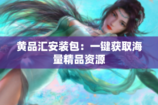 黄品汇安装包：一键获取海量精品资源
