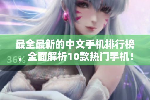 最全最新的中文手机排行榜，全面解析10款热门手机！