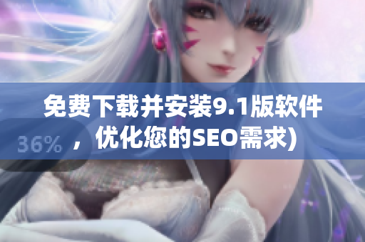 免费下载并安装9.1版软件，优化您的SEO需求)