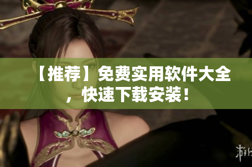 【推荐】免费实用软件大全，快速下载安装！