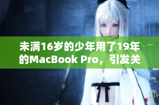 未满16岁的少年用了19年的MacBook Pro，引发关注