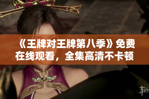 《王牌对王牌第八季》免费在线观看，全集高清不卡顿！