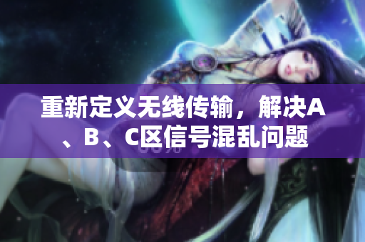 重新定义无线传输，解决A、B、C区信号混乱问题