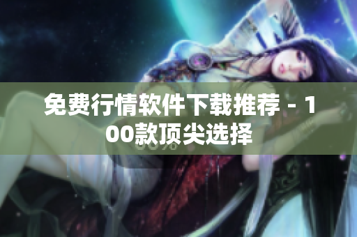 免费行情软件下载推荐 - 100款顶尖选择