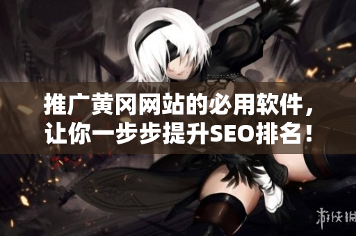 推广黄冈网站的必用软件，让你一步步提升SEO排名！